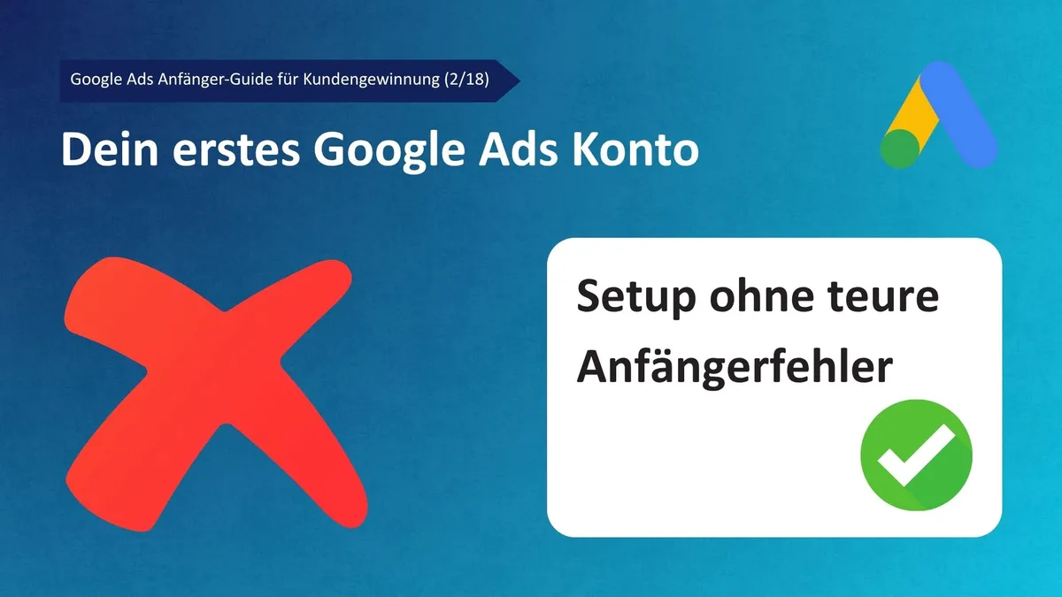 Google Ads Anfänger-Guide für Kundengewinnung (2/18): Dein erstes Konto richtig einrichten